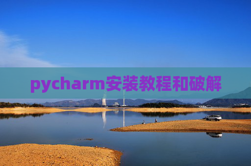 pycharm安装教程和破解 pycharm安装教程和破解